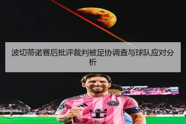 波切蒂诺赛后批评裁判被足协调查与球队应对分析